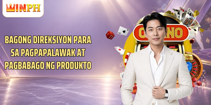 Bagong direksiyon para sa pagpapalawak at pagbabago ng produkto